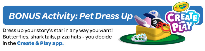Day 7: Pet Dress Up Dress up your story’s star in any way you want! Butterflies, shark tails, pizza hats - you decide!
